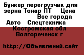 Бункер-перегрузчик для зерна Тонар ПТ5 › Цена ­ 2 040 000 - Все города Авто » Спецтехника   . Костромская обл.,Волгореченск г.